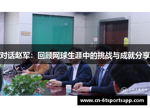 对话赵军：回顾网球生涯中的挑战与成就分享