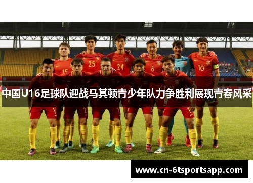 中国U16足球队迎战马其顿青少年队力争胜利展现青春风采