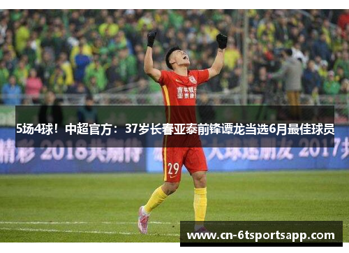 5场4球！中超官方：37岁长春亚泰前锋谭龙当选6月最佳球员